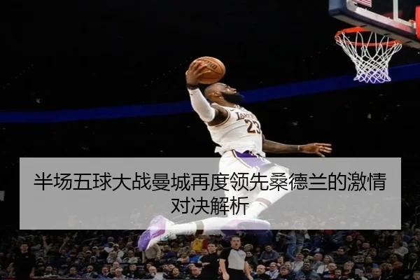 半场五球大战曼城再度领先桑德兰的激情对决解析